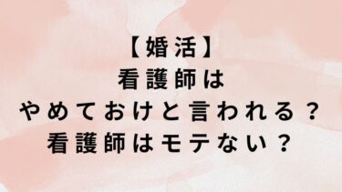 【婚活】看護師はやめておけと言われる？看護師はモテない？