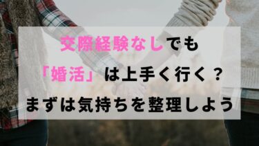 交際経験なしでも「婚活」は上手く行く？まずは気持ちを整理しよう