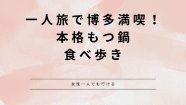 一人旅で博多満喫！本格もつ鍋&食べ歩き（女性一人でも行ける）